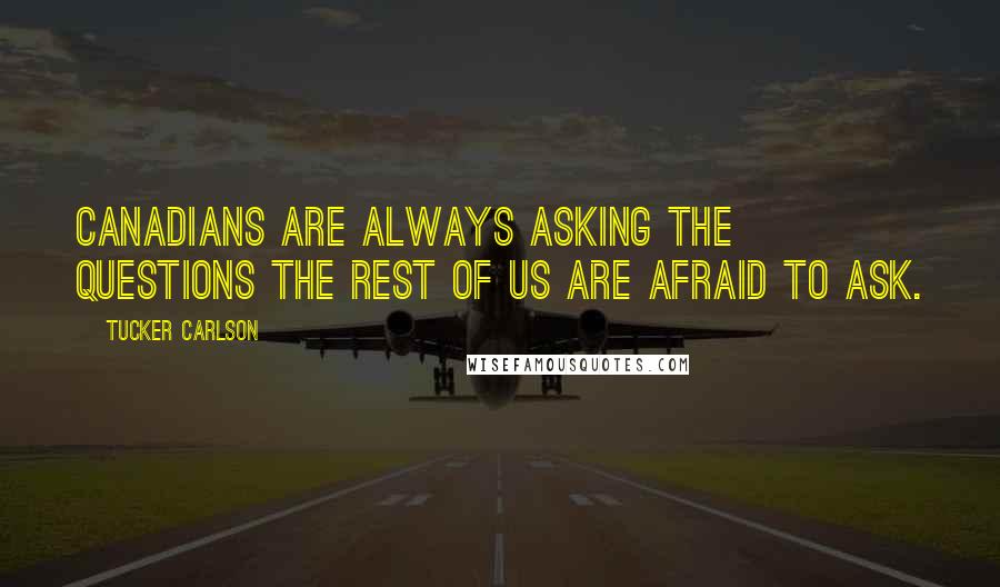 Tucker Carlson Quotes: Canadians are always asking the questions the rest of us are afraid to ask.