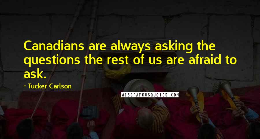 Tucker Carlson Quotes: Canadians are always asking the questions the rest of us are afraid to ask.