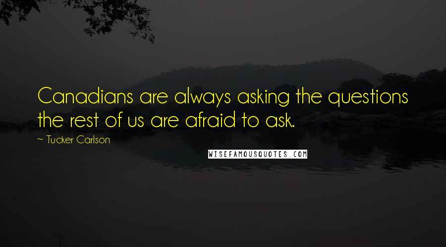 Tucker Carlson Quotes: Canadians are always asking the questions the rest of us are afraid to ask.