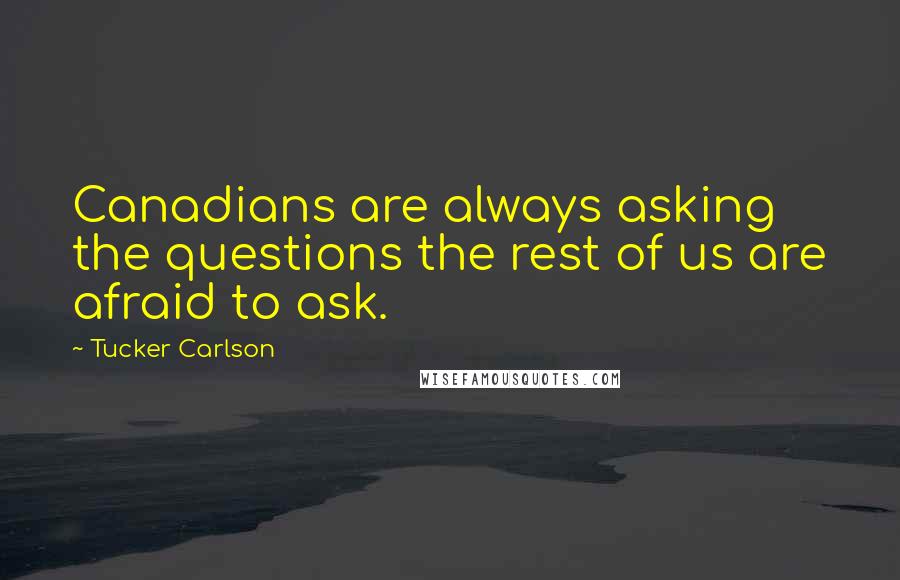 Tucker Carlson Quotes: Canadians are always asking the questions the rest of us are afraid to ask.