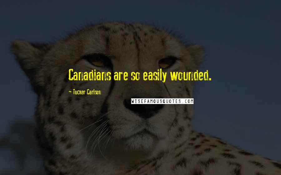 Tucker Carlson Quotes: Canadians are so easily wounded.