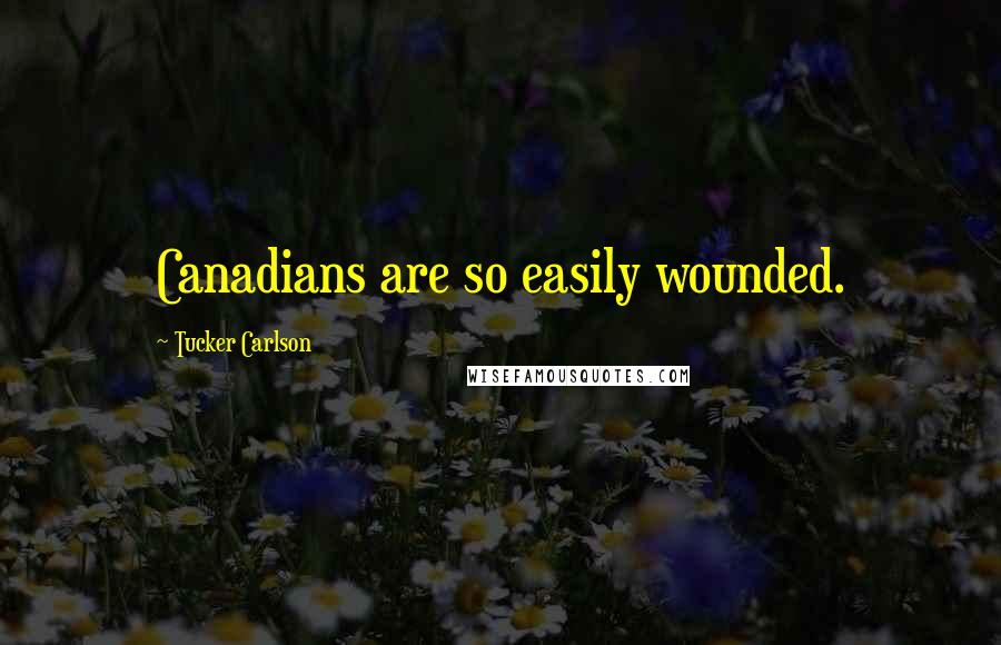 Tucker Carlson Quotes: Canadians are so easily wounded.