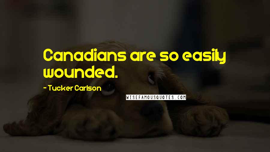 Tucker Carlson Quotes: Canadians are so easily wounded.