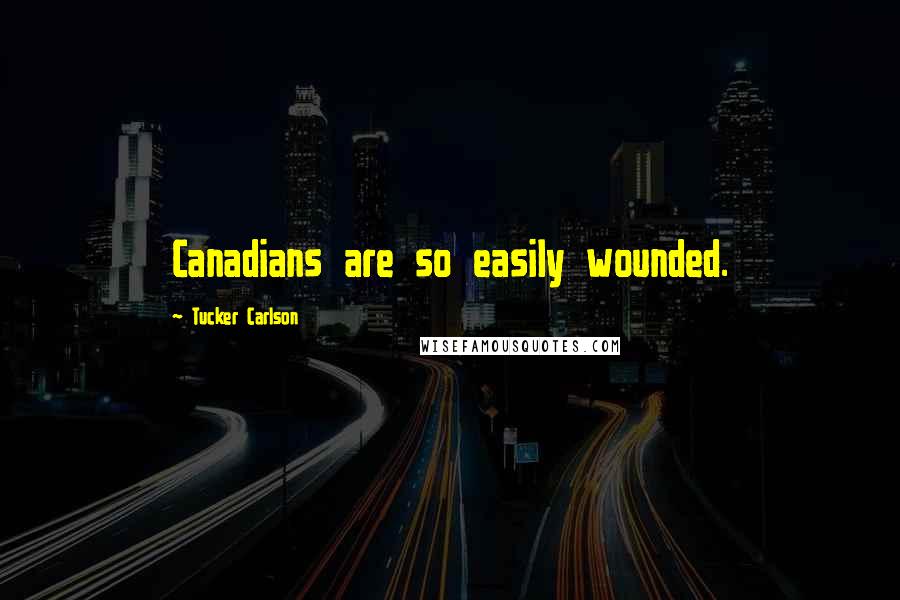 Tucker Carlson Quotes: Canadians are so easily wounded.
