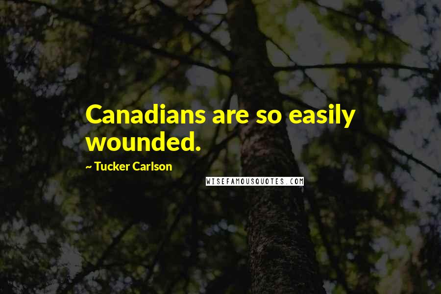 Tucker Carlson Quotes: Canadians are so easily wounded.