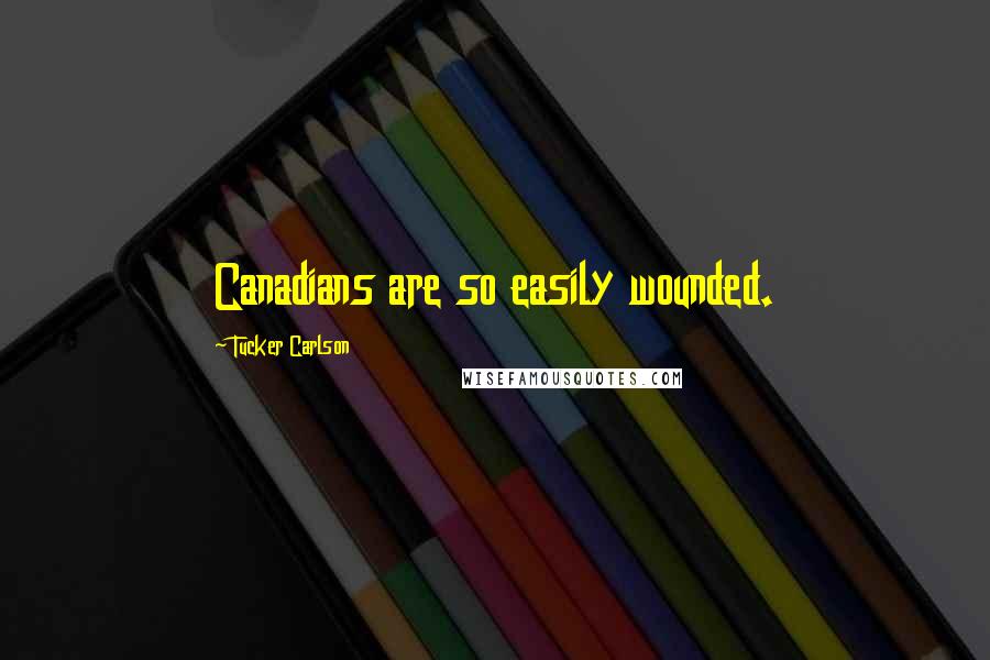 Tucker Carlson Quotes: Canadians are so easily wounded.