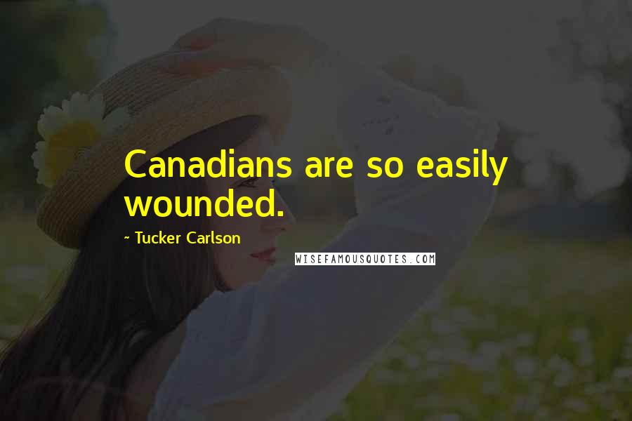 Tucker Carlson Quotes: Canadians are so easily wounded.