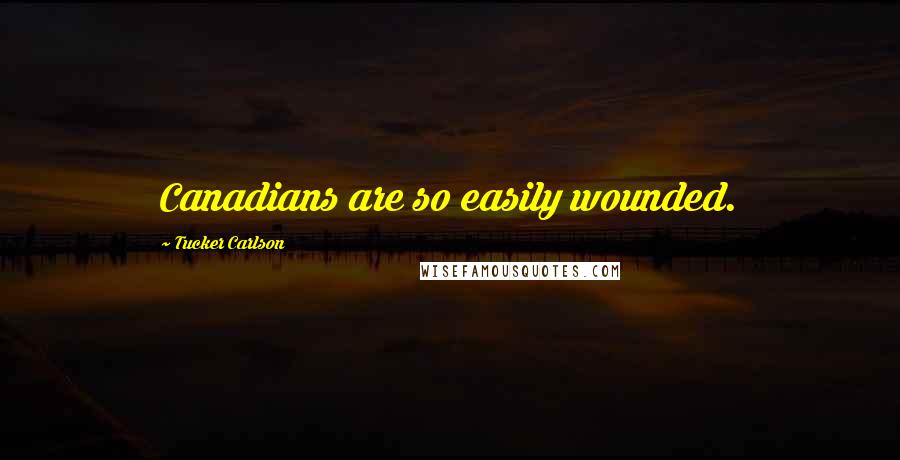 Tucker Carlson Quotes: Canadians are so easily wounded.