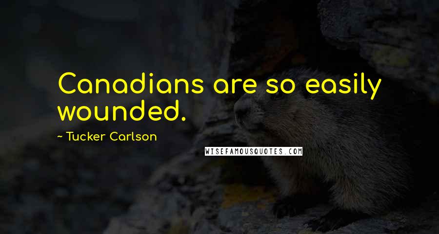 Tucker Carlson Quotes: Canadians are so easily wounded.