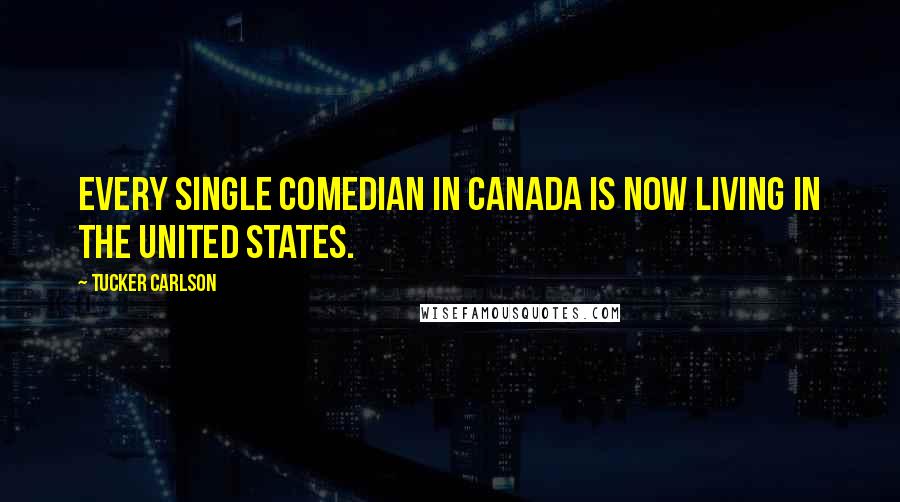 Tucker Carlson Quotes: Every single comedian in Canada is now living in the United States.