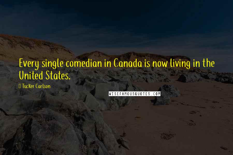 Tucker Carlson Quotes: Every single comedian in Canada is now living in the United States.