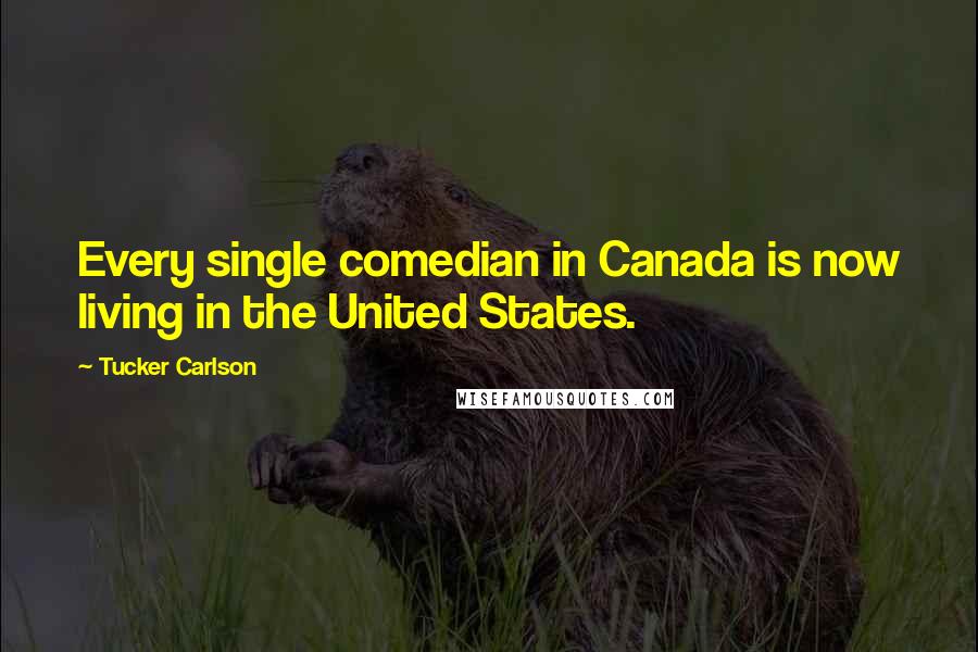 Tucker Carlson Quotes: Every single comedian in Canada is now living in the United States.