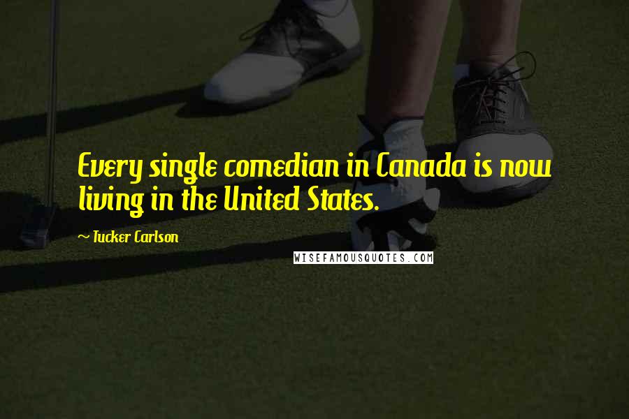 Tucker Carlson Quotes: Every single comedian in Canada is now living in the United States.