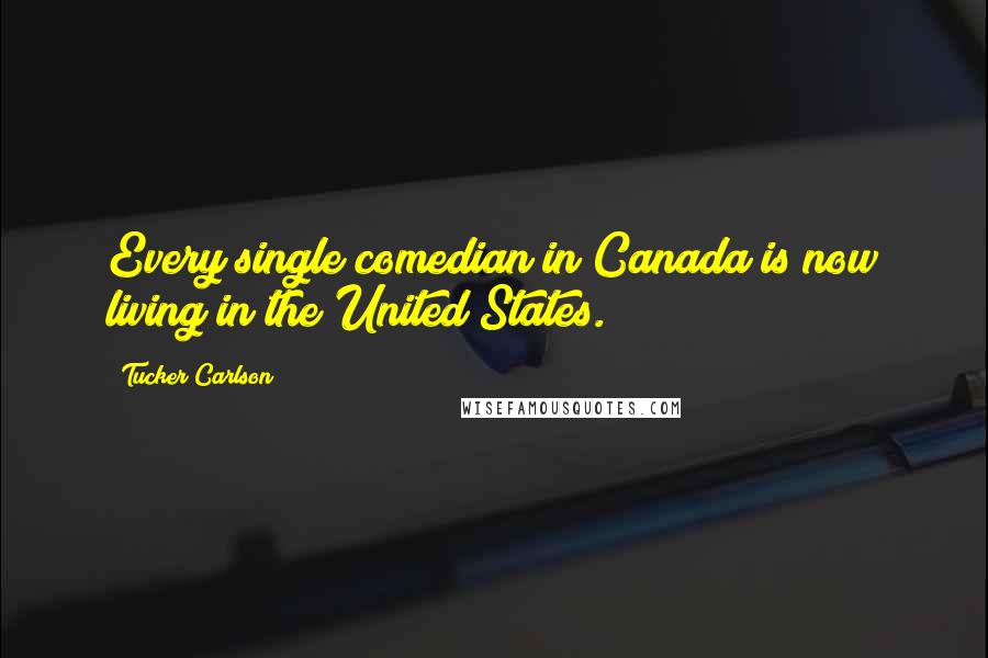 Tucker Carlson Quotes: Every single comedian in Canada is now living in the United States.