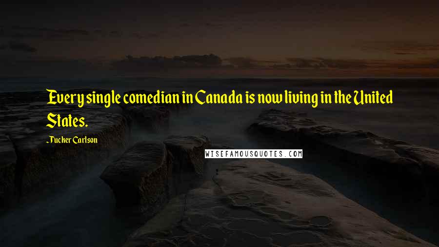 Tucker Carlson Quotes: Every single comedian in Canada is now living in the United States.