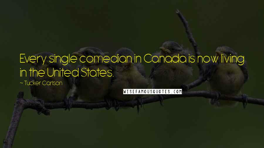 Tucker Carlson Quotes: Every single comedian in Canada is now living in the United States.