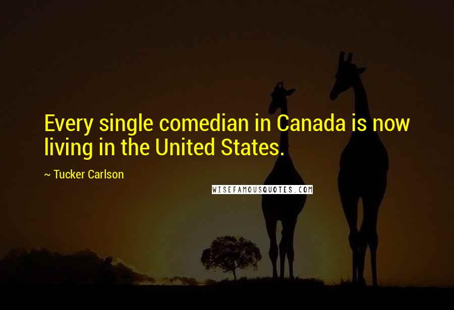 Tucker Carlson Quotes: Every single comedian in Canada is now living in the United States.