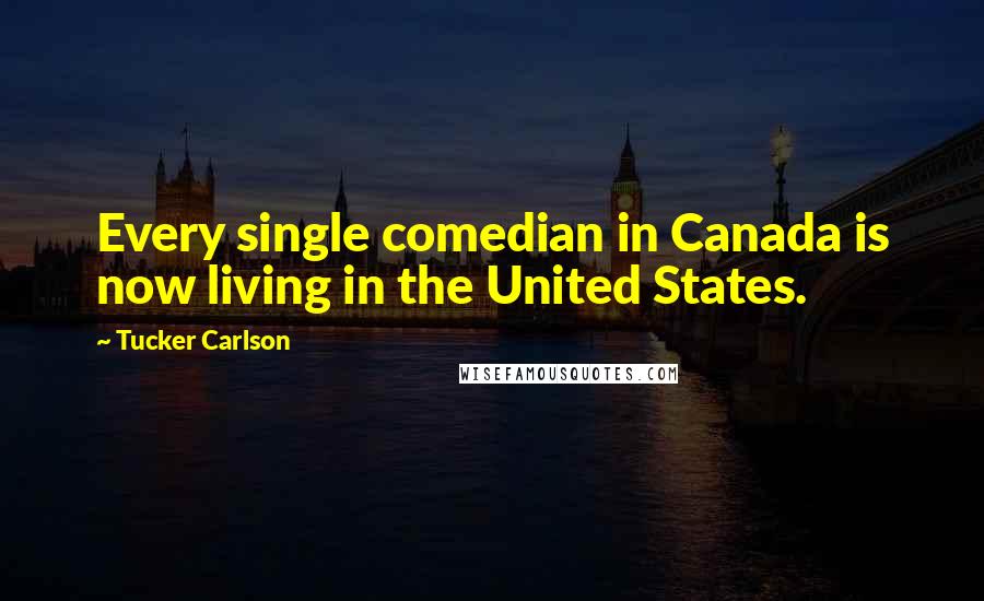 Tucker Carlson Quotes: Every single comedian in Canada is now living in the United States.