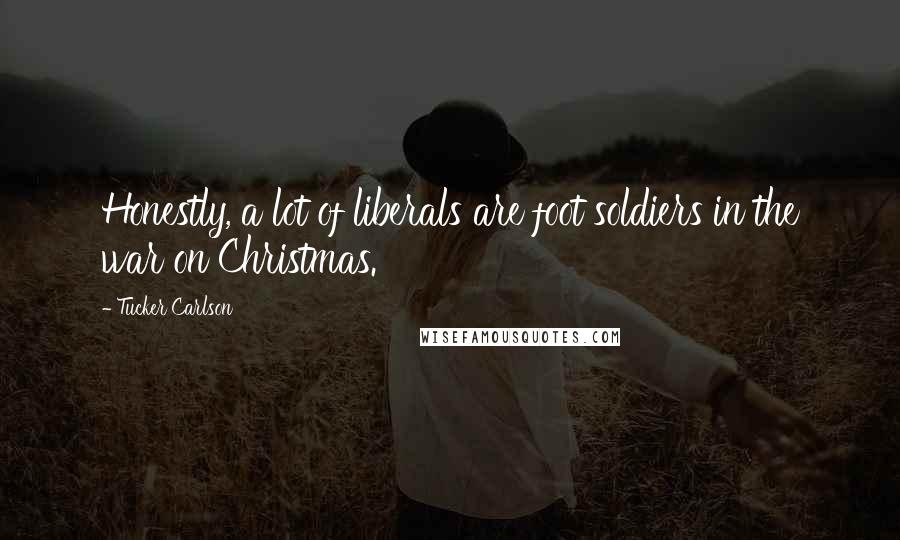 Tucker Carlson Quotes: Honestly, a lot of liberals are foot soldiers in the war on Christmas.