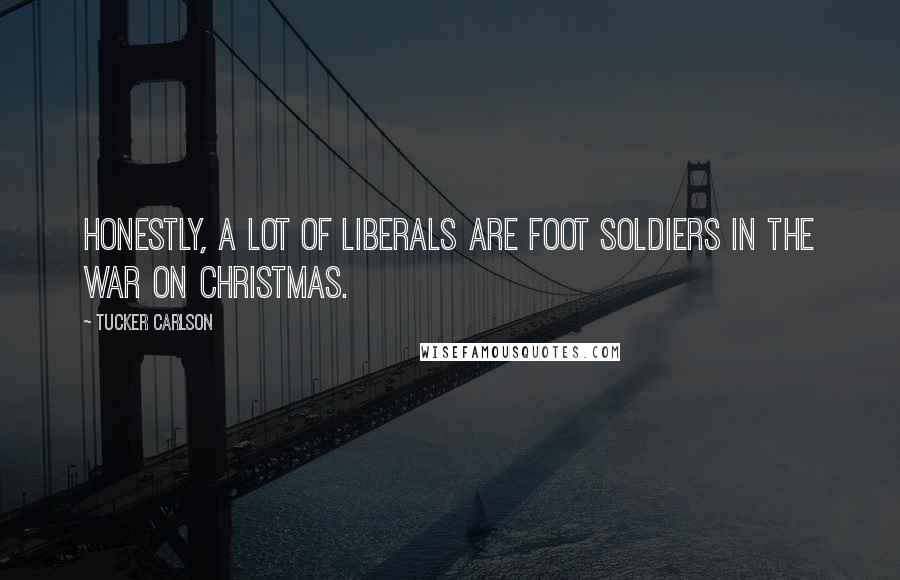 Tucker Carlson Quotes: Honestly, a lot of liberals are foot soldiers in the war on Christmas.