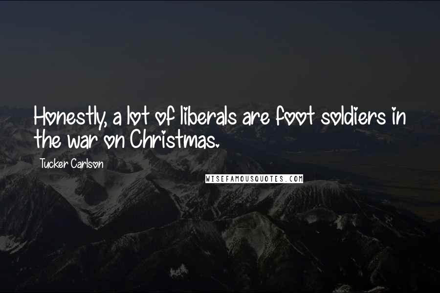 Tucker Carlson Quotes: Honestly, a lot of liberals are foot soldiers in the war on Christmas.