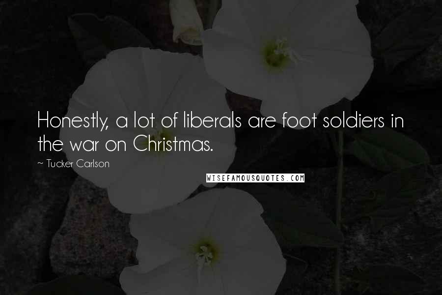 Tucker Carlson Quotes: Honestly, a lot of liberals are foot soldiers in the war on Christmas.