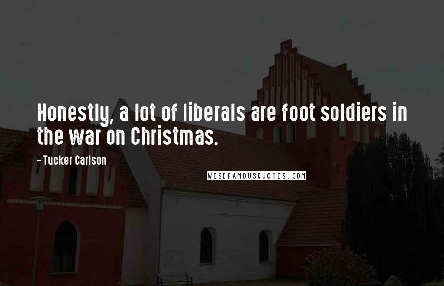 Tucker Carlson Quotes: Honestly, a lot of liberals are foot soldiers in the war on Christmas.