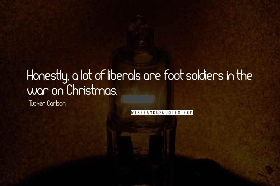 Tucker Carlson Quotes: Honestly, a lot of liberals are foot soldiers in the war on Christmas.