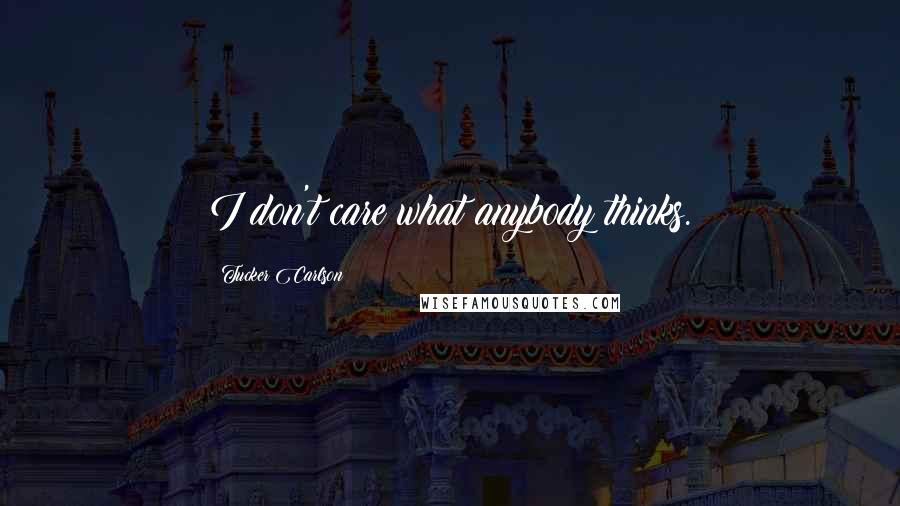 Tucker Carlson Quotes: I don't care what anybody thinks.