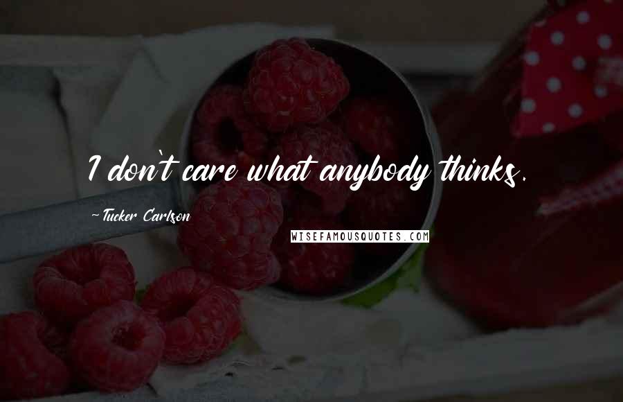 Tucker Carlson Quotes: I don't care what anybody thinks.