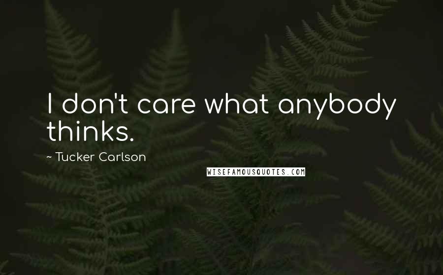 Tucker Carlson Quotes: I don't care what anybody thinks.