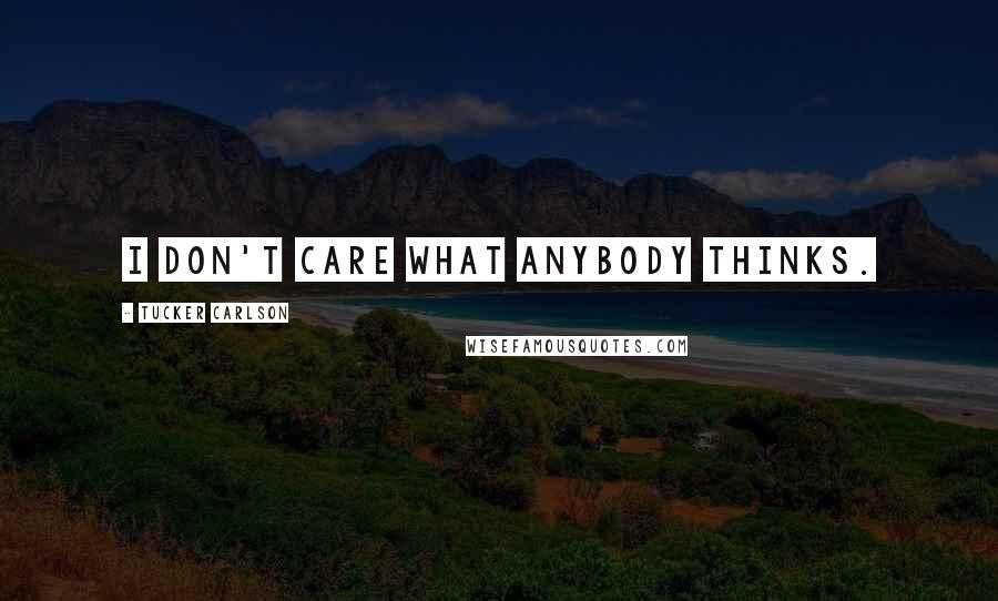 Tucker Carlson Quotes: I don't care what anybody thinks.
