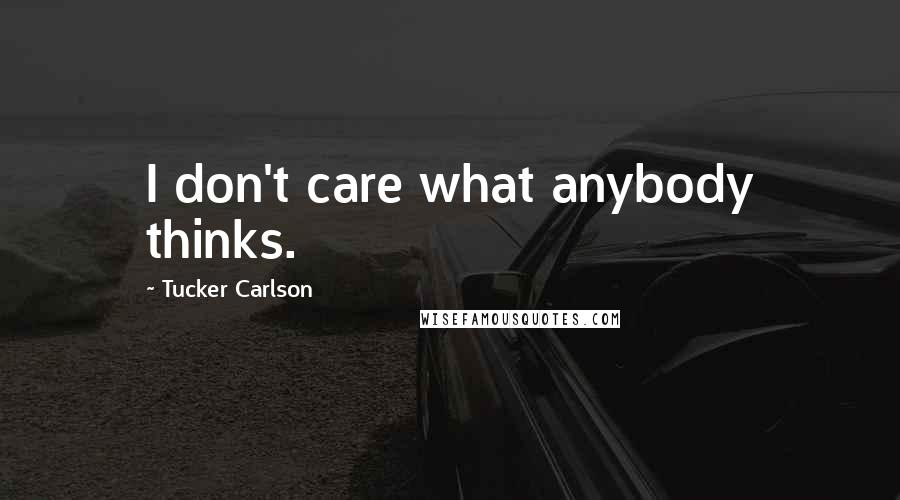 Tucker Carlson Quotes: I don't care what anybody thinks.