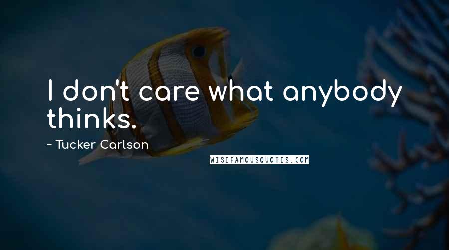 Tucker Carlson Quotes: I don't care what anybody thinks.