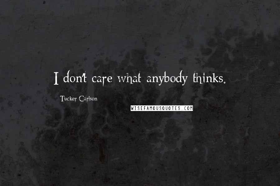 Tucker Carlson Quotes: I don't care what anybody thinks.