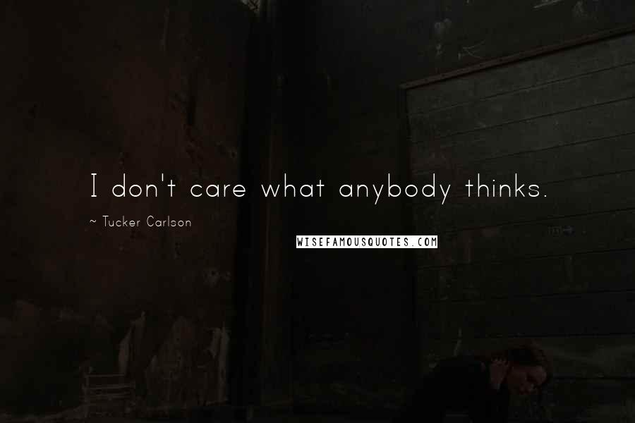 Tucker Carlson Quotes: I don't care what anybody thinks.
