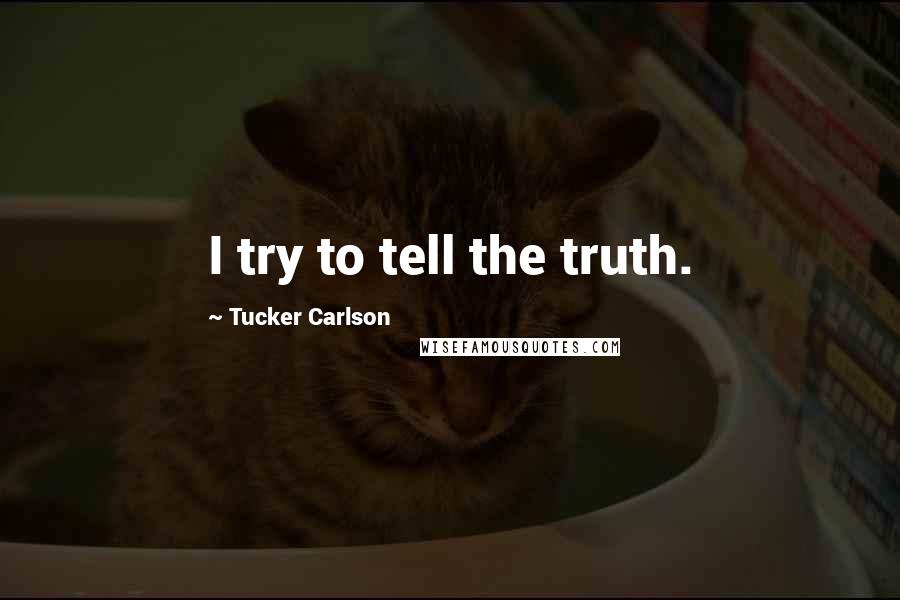 Tucker Carlson Quotes: I try to tell the truth.