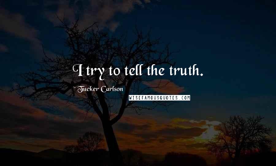 Tucker Carlson Quotes: I try to tell the truth.