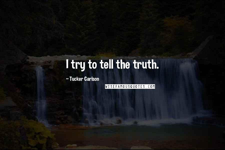 Tucker Carlson Quotes: I try to tell the truth.