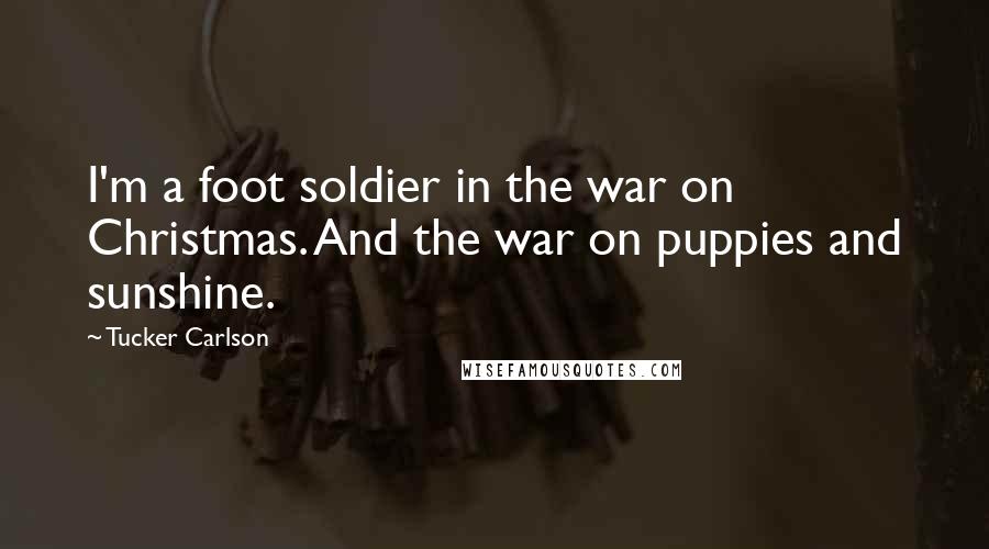 Tucker Carlson Quotes: I'm a foot soldier in the war on Christmas. And the war on puppies and sunshine.