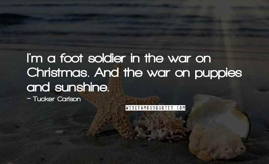 Tucker Carlson Quotes: I'm a foot soldier in the war on Christmas. And the war on puppies and sunshine.