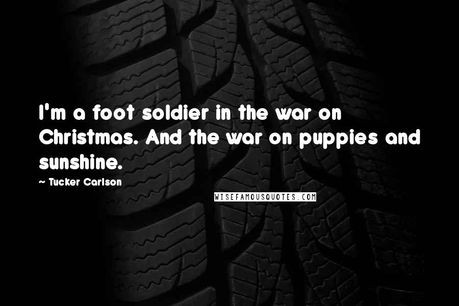 Tucker Carlson Quotes: I'm a foot soldier in the war on Christmas. And the war on puppies and sunshine.