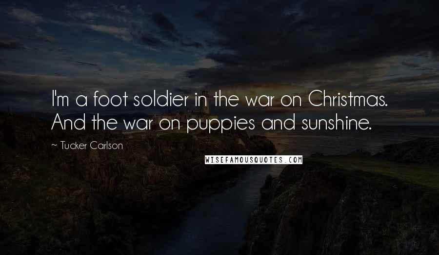 Tucker Carlson Quotes: I'm a foot soldier in the war on Christmas. And the war on puppies and sunshine.