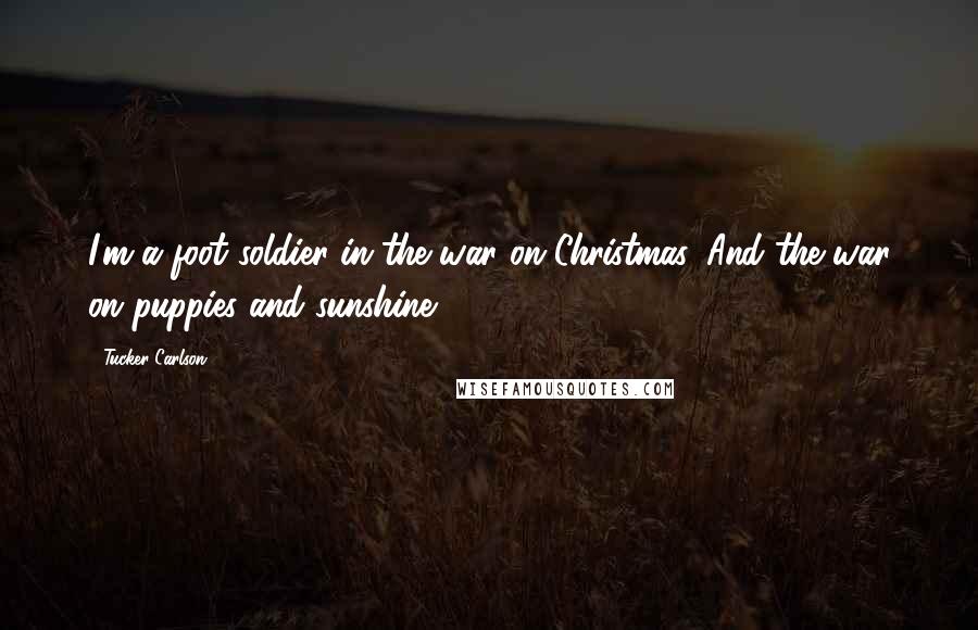 Tucker Carlson Quotes: I'm a foot soldier in the war on Christmas. And the war on puppies and sunshine.