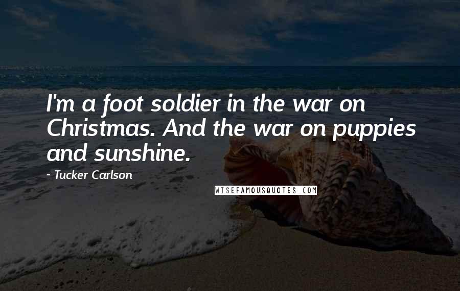 Tucker Carlson Quotes: I'm a foot soldier in the war on Christmas. And the war on puppies and sunshine.