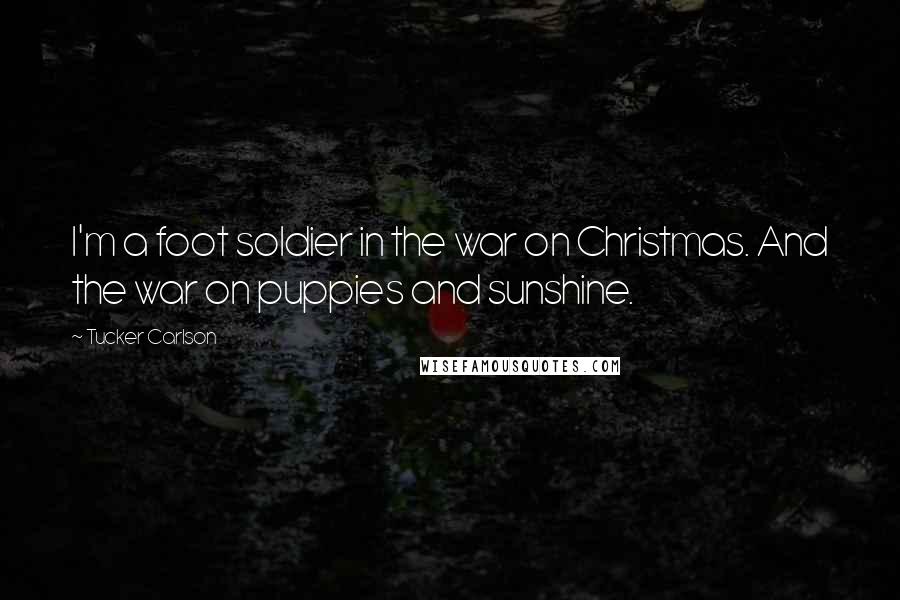 Tucker Carlson Quotes: I'm a foot soldier in the war on Christmas. And the war on puppies and sunshine.