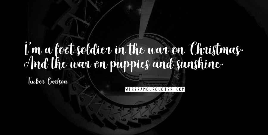 Tucker Carlson Quotes: I'm a foot soldier in the war on Christmas. And the war on puppies and sunshine.