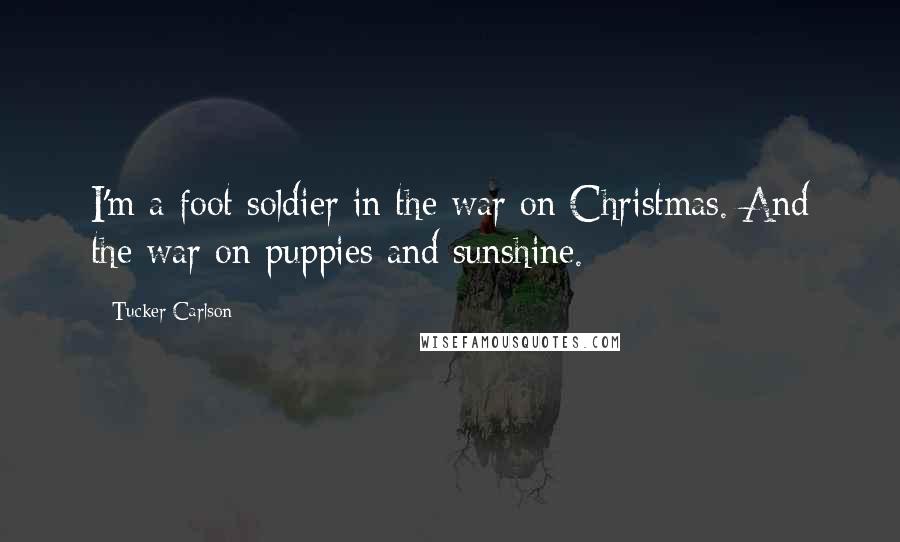 Tucker Carlson Quotes: I'm a foot soldier in the war on Christmas. And the war on puppies and sunshine.