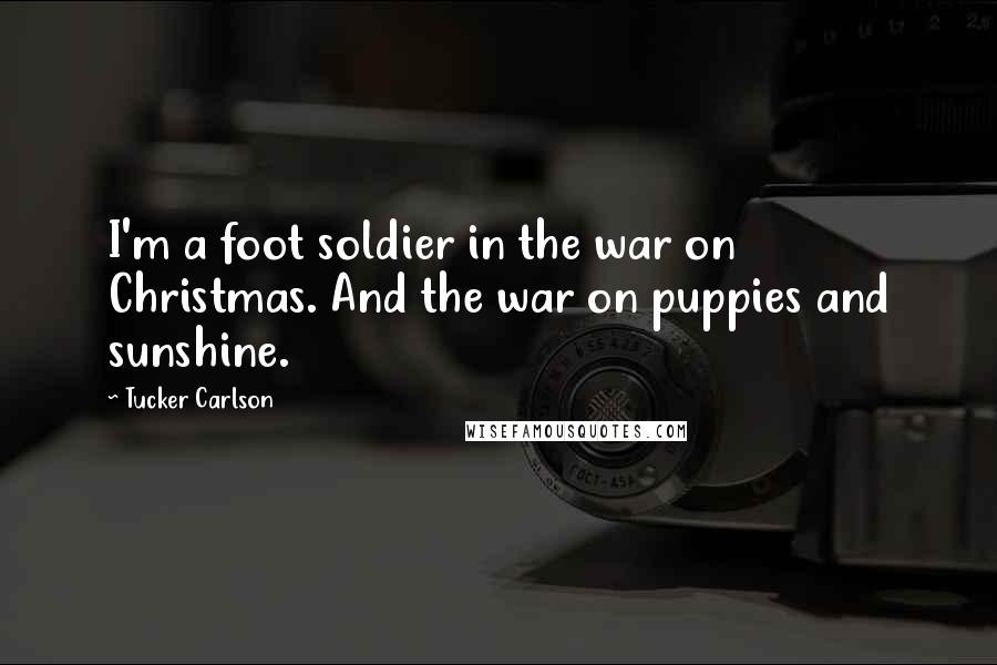 Tucker Carlson Quotes: I'm a foot soldier in the war on Christmas. And the war on puppies and sunshine.