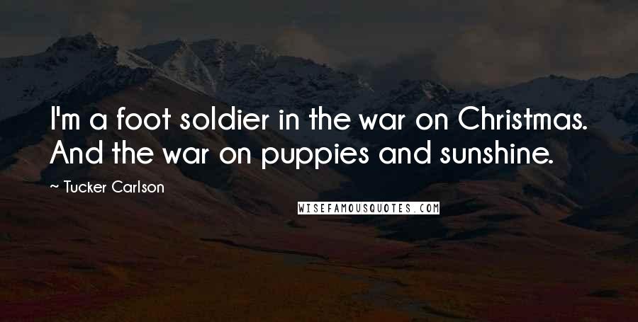 Tucker Carlson Quotes: I'm a foot soldier in the war on Christmas. And the war on puppies and sunshine.